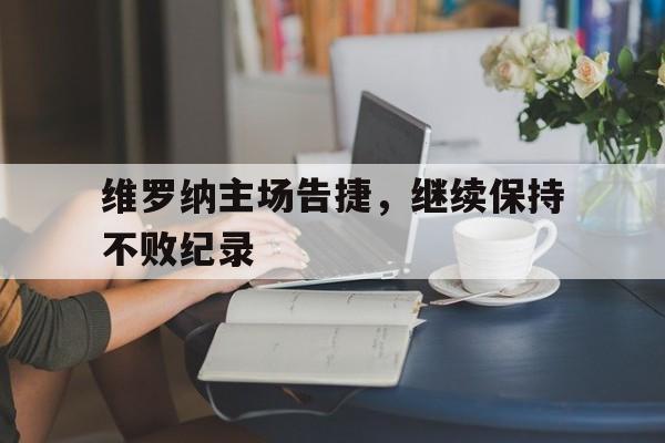 移动端游戏-维罗纳主场告捷，继续保持不败纪录的简单介绍