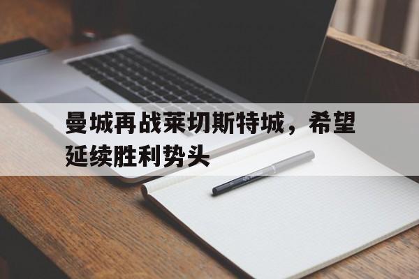 凤凰娱乐APP-包含曼城再战莱切斯特城，希望延续胜利势头的词条
