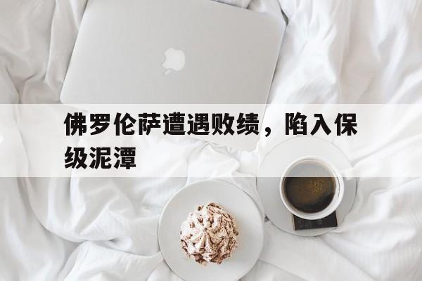 手机APP-包含佛罗伦萨遭遇败绩，陷入保级泥潭的词条