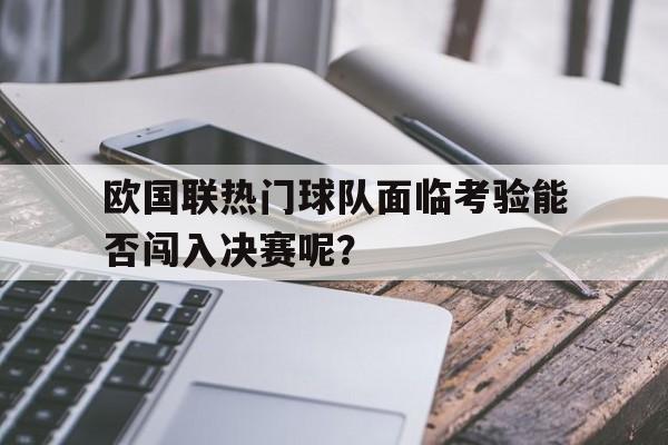 手机APP-包含欧国联热门球队面临考验能否闯入决赛呢？的词条
